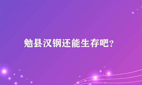 勉县汉钢还能生存吧？