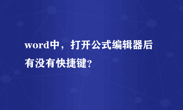 word中，打开公式编辑器后有没有快捷键？