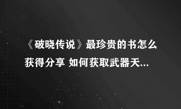 《破晓传说》最珍贵的书怎么获得分享 如何获取武器天堂的凝视