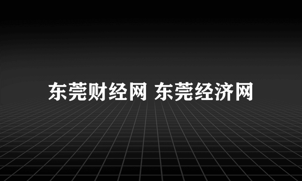 东莞财经网 东莞经济网