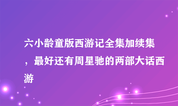 六小龄童版西游记全集加续集，最好还有周星驰的两部大话西游