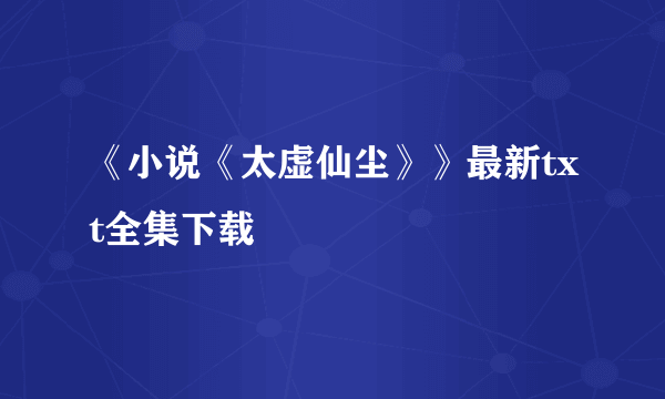 《小说《太虚仙尘》》最新txt全集下载