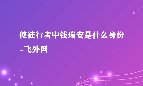 使徒行者中钱瑞安是什么身份-飞外网