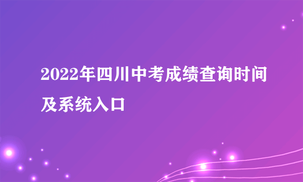 2022年四川中考成绩查询时间及系统入口