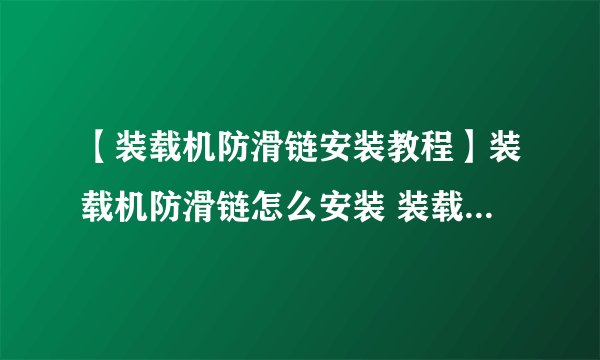 【装载机防滑链安装教程】装载机防滑链怎么安装 装载机防滑链安装详解