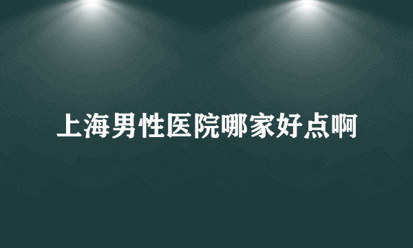 上海男性医院哪家好点啊