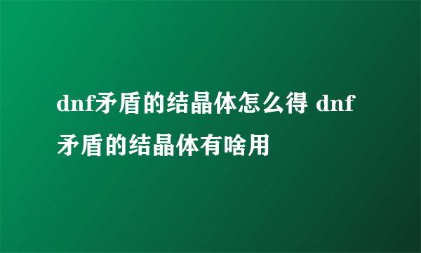 dnf矛盾的结晶体怎么得 dnf矛盾的结晶体有啥用