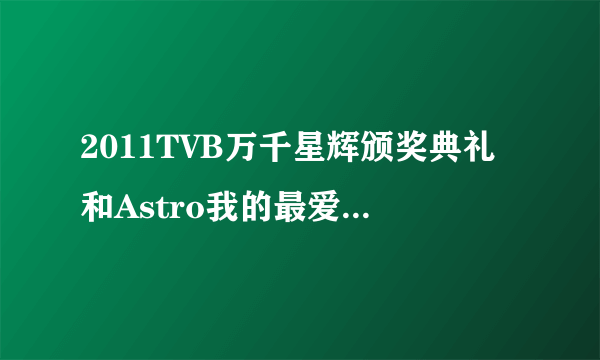 2011TVB万千星辉颁奖典礼和Astro我的最爱颁奖典礼2011有什么区别