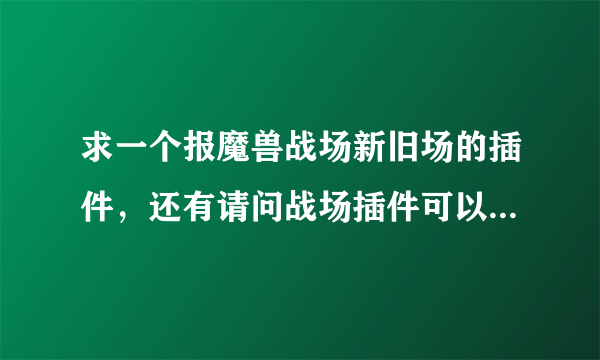 求一个报魔兽战场新旧场的插件，还有请问战场插件可以和大脚精灵这些插件一起使用么