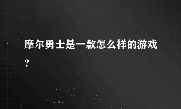 摩尔勇士是一款怎么样的游戏？