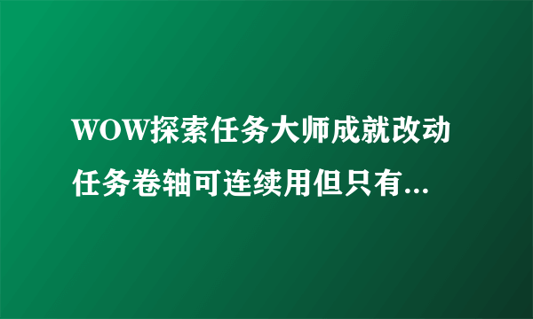 WOW探索任务大师成就改动 任务卷轴可连续用但只有一个任务