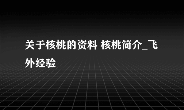 关于核桃的资料 核桃简介_飞外经验