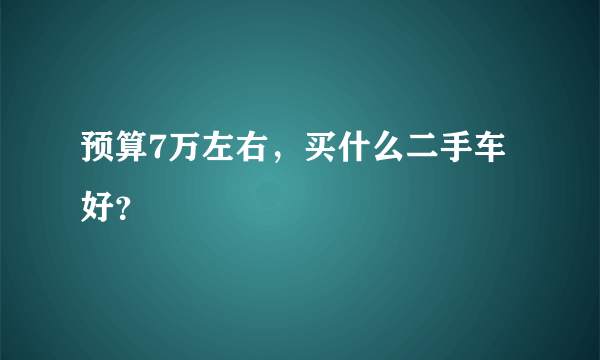 预算7万左右，买什么二手车好？