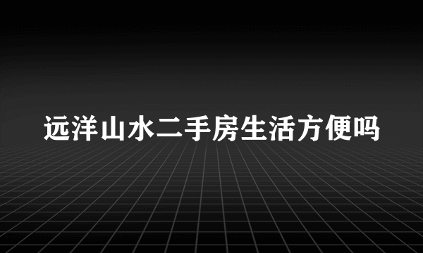 远洋山水二手房生活方便吗