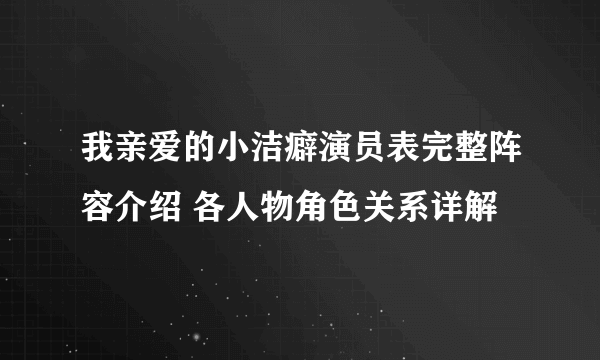 我亲爱的小洁癖演员表完整阵容介绍 各人物角色关系详解