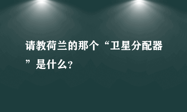 请教荷兰的那个“卫星分配器”是什么？