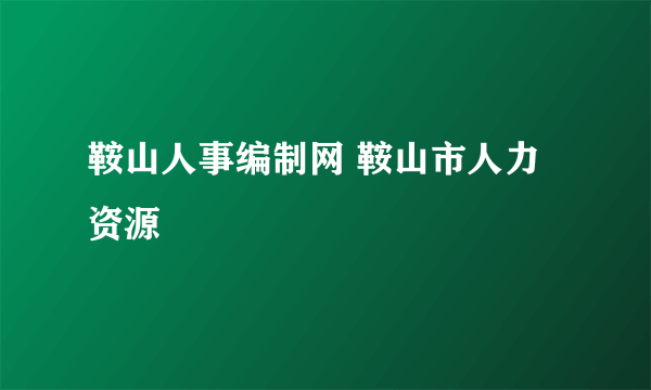 鞍山人事编制网 鞍山市人力资源