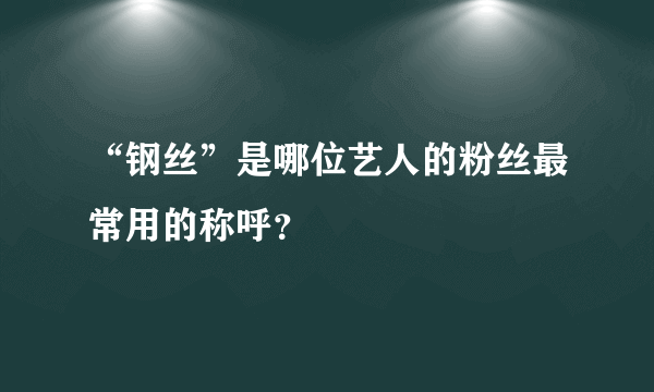 “钢丝”是哪位艺人的粉丝最常用的称呼？