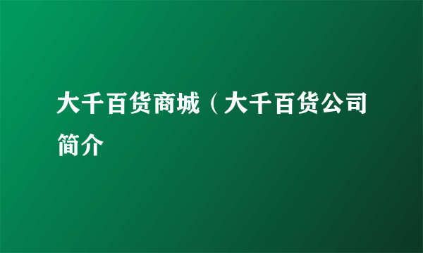 大千百货商城（大千百货公司简介