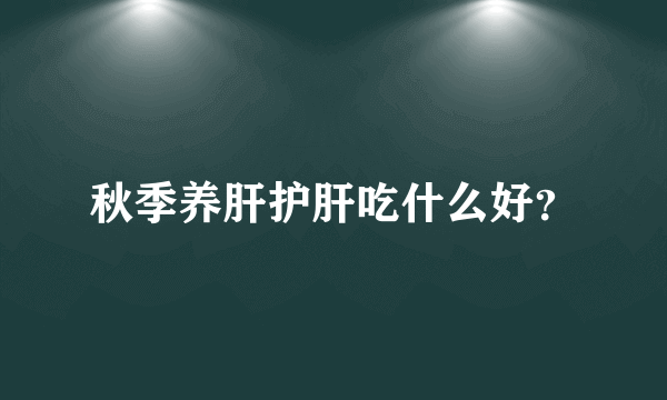 秋季养肝护肝吃什么好？