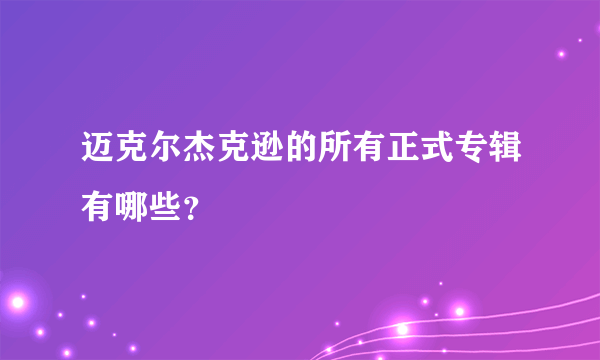 迈克尔杰克逊的所有正式专辑有哪些？