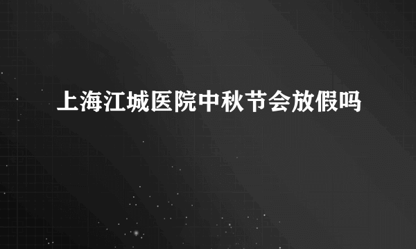 上海江城医院中秋节会放假吗