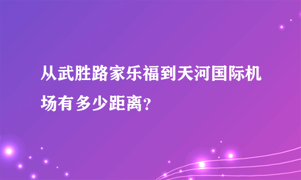 从武胜路家乐福到天河国际机场有多少距离？