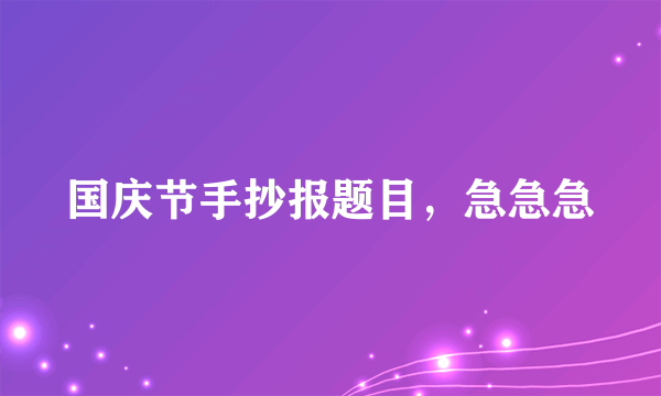 国庆节手抄报题目，急急急