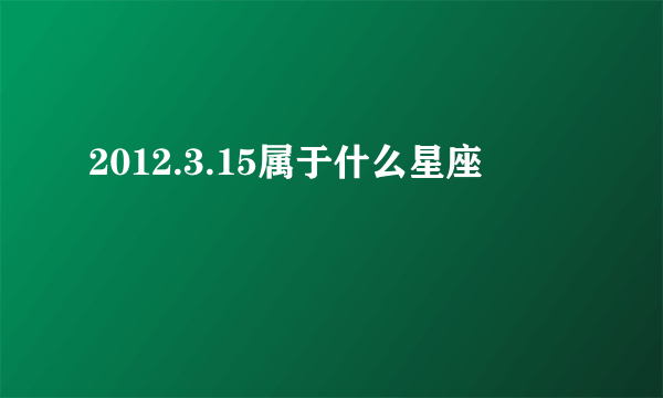 2012.3.15属于什么星座