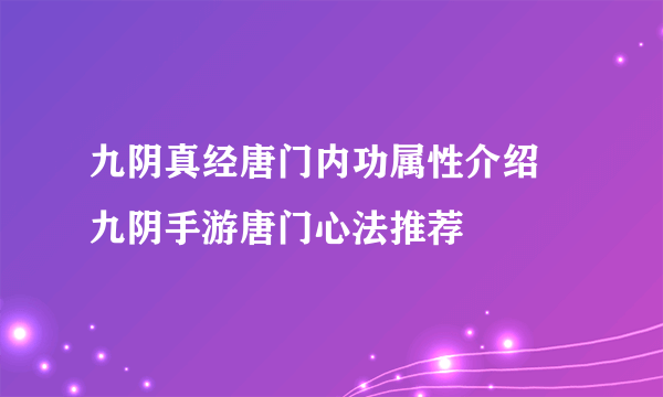 九阴真经唐门内功属性介绍 九阴手游唐门心法推荐