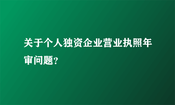 关于个人独资企业营业执照年审问题？