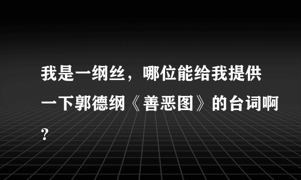 我是一纲丝，哪位能给我提供一下郭德纲《善恶图》的台词啊？