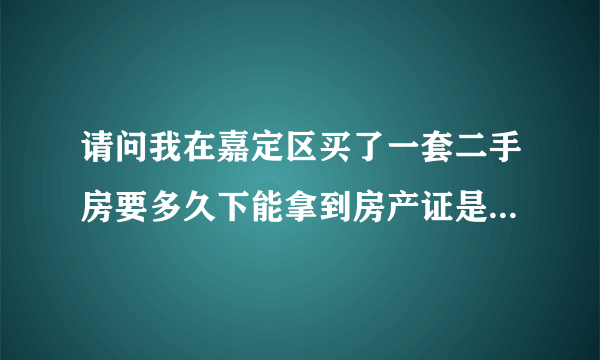 请问我在嘉定区买了一套二手房要多久下能拿到房产证是贷款买的？