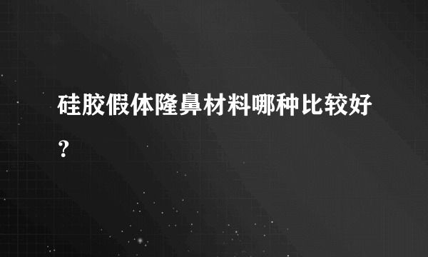 硅胶假体隆鼻材料哪种比较好？