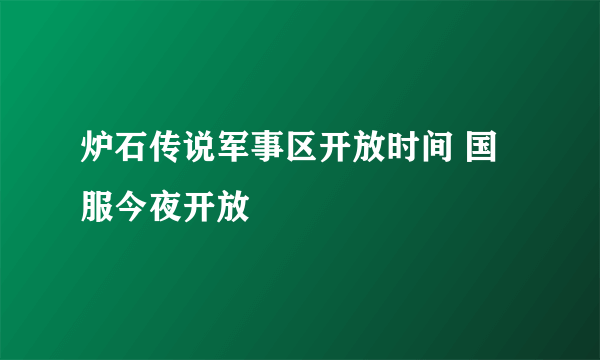 炉石传说军事区开放时间 国服今夜开放