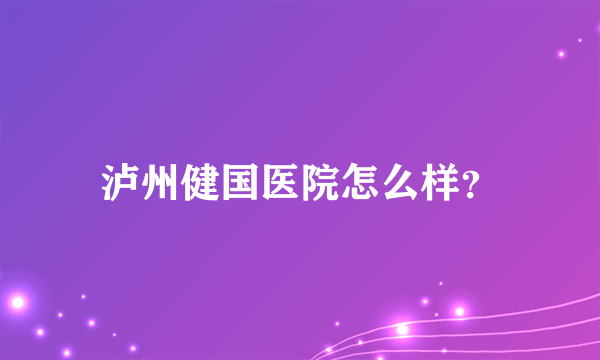 泸州健国医院怎么样？