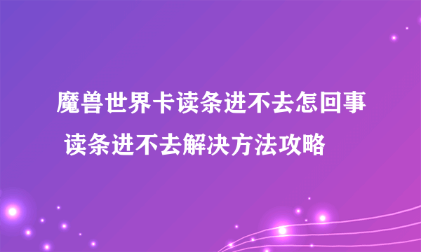 魔兽世界卡读条进不去怎回事 读条进不去解决方法攻略