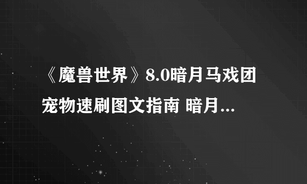 《魔兽世界》8.0暗月马戏团宠物速刷图文指南 暗月马戏团宠物怎么速刷