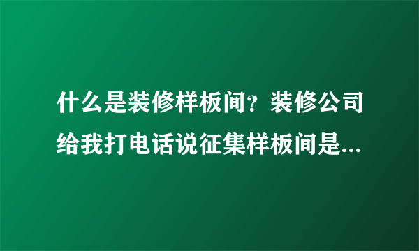 什么是装修样板间？装修公司给我打电话说征集样板间是什么意思？