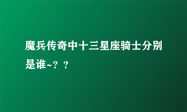 魔兵传奇中十三星座骑士分别是谁~？？