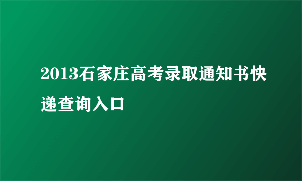 2013石家庄高考录取通知书快递查询入口