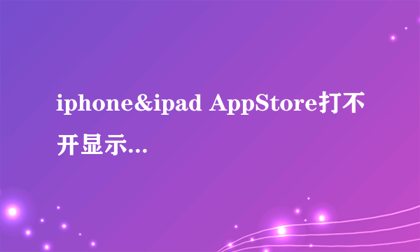 iphone&ipad AppStore打不开显示无法连接怎么办