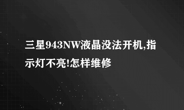 三星943NW液晶没法开机,指示灯不亮!怎样维修