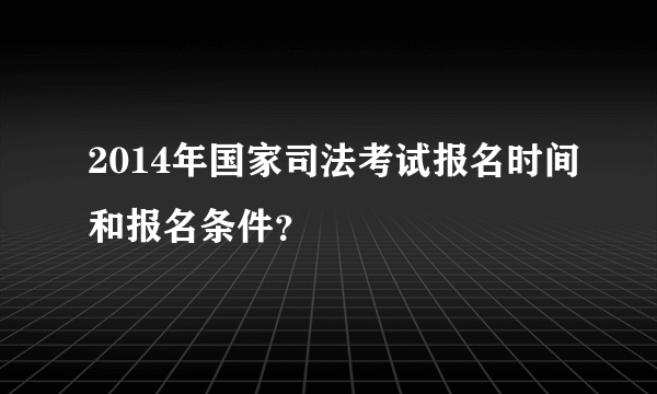 2014年国家司法考试报名时间和报名条件？