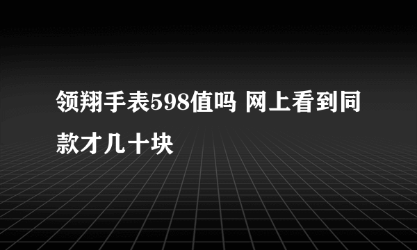 领翔手表598值吗 网上看到同款才几十块