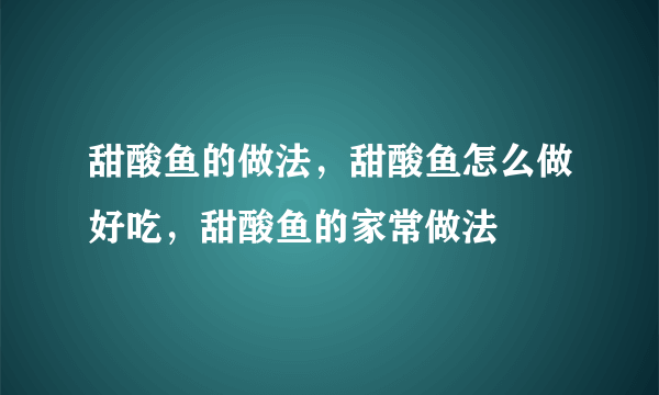 甜酸鱼的做法，甜酸鱼怎么做好吃，甜酸鱼的家常做法