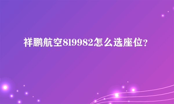 祥鹏航空8l9982怎么选座位？