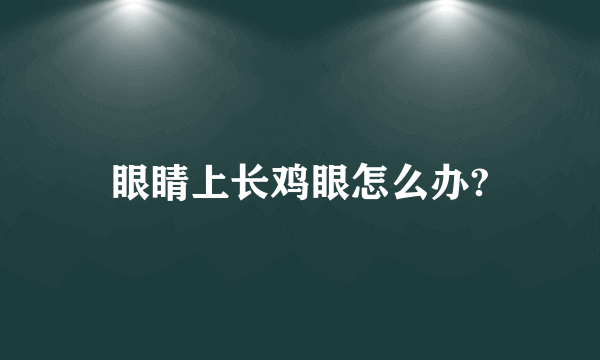 眼睛上长鸡眼怎么办?