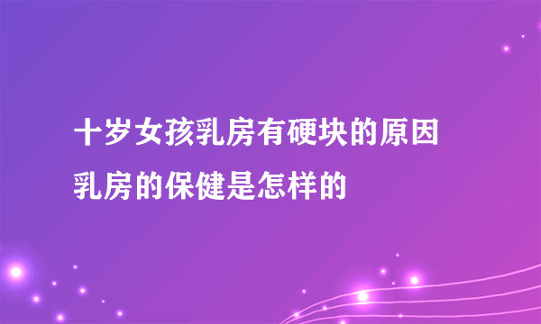 十岁女孩乳房有硬块的原因 乳房的保健是怎样的