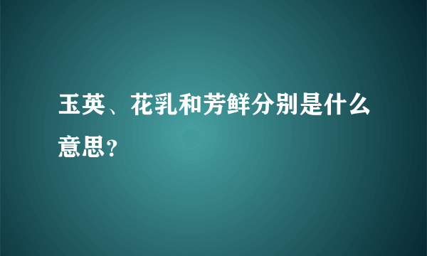 玉英、花乳和芳鲜分别是什么意思？